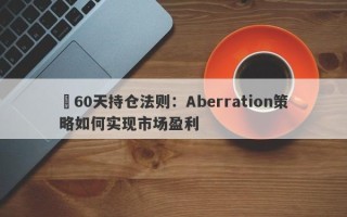 ​60天持仓法则：Aberration策略如何实现市场盈利