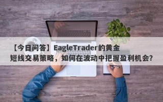 【今日问答】EagleTrader的黄金短线交易策略，如何在波动中把握盈利机会？