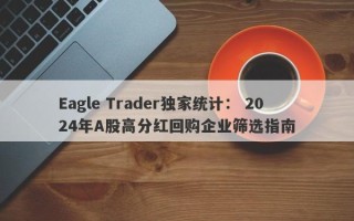 Eagle Trader独家统计： 2024年A股高分红回购企业筛选指南