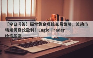 【今日问答】探索黄金短线交易策略，波动市场如何高效盈利？Eagle Trader给你答案