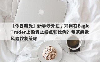 【今日曝光】新手炒外汇，如何在EagleTrader上设置止损点和比例？专家解读风险控制策略