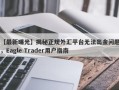 【最新曝光】揭秘正规外汇平台无法出金问题，Eagle Trader用户指南