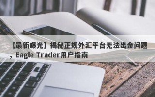 【最新曝光】揭秘正规外汇平台无法出金问题，Eagle Trader用户指南