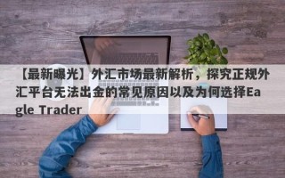 【最新曝光】外汇市场最新解析，探究正规外汇平台无法出金的常见原因以及为何选择Eagle Trader