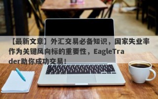 【最新文章】外汇交易必备知识，国家失业率作为关键风向标的重要性，EagleTrader助你成功交易！