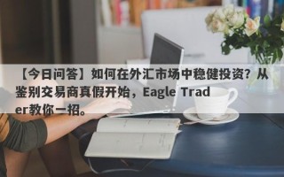 【今日问答】如何在外汇市场中稳健投资？从鉴别交易商真假开始，Eagle Trader教你一招。