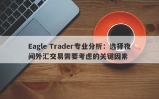 Eagle Trader专业分析：选择夜间外汇交易需要考虑的关键因素