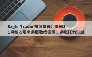 Eagle Trader市场快讯：美国11月核心服务通胀数据回落，通胀压力渐减