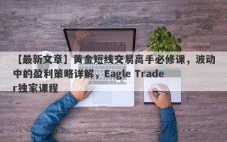 【最新文章】黄金短线交易高手必修课，波动中的盈利策略详解，Eagle Trader独家课程