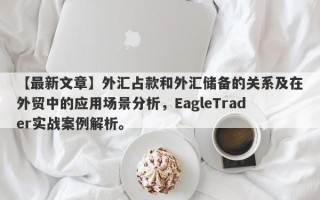 【最新文章】外汇占款和外汇储备的关系及在外贸中的应用场景分析，EagleTrader实战案例解析。