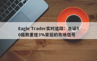 Eagle Trader实时追踪：北证50指数重挫3%背后的市场信号