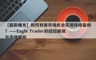 【最新曝光】如何利用市场机会实现持续盈利？——Eagle Trader的经验解读与市场解析