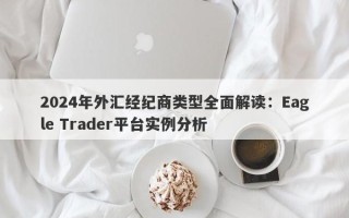 2024年外汇经纪商类型全面解读：Eagle Trader平台实例分析