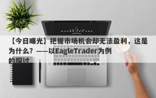 【今日曝光】把握市场机会却无法盈利，这是为什么？——以EagleTrader为例的探讨