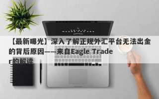 【最新曝光】深入了解正规外汇平台无法出金的背后原因——来自Eagle Trader的解读