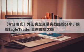 【今日曝光】外汇实盘交易实战经验分享，跟着EagleTrader走向成功之路