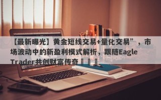 【最新曝光】黄金短线交易+量化交易”，市场波动中的新盈利模式解析，跟随EagleTrader共创财富传奇​​​