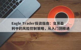 Eagle Trader投资指南：交易盈利中的风险控制策略，从入门到精通