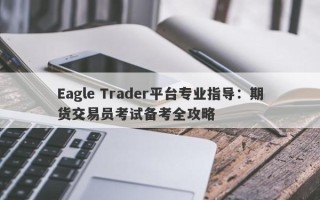 Eagle Trader平台专业指导：期货交易员考试备考全攻略