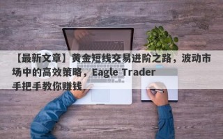 【最新文章】黄金短线交易进阶之路，波动市场中的高效策略，Eagle Trader手把手教你赚钱