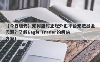 【今日曝光】如何应对正规外汇平台无法出金问题？了解Eagle Trader的解决方案！