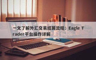 一文了解外汇交易结算流程：Eagle Trader平台操作详解