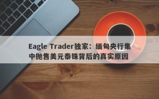 Eagle Trader独家：缅甸央行集中抛售美元泰铢背后的真实原因