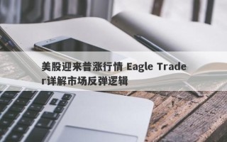 美股迎来普涨行情 Eagle Trader详解市场反弹逻辑