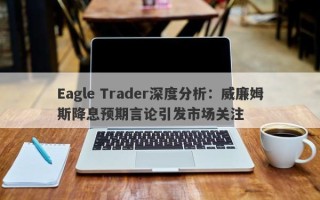 Eagle Trader深度分析：威廉姆斯降息预期言论引发市场关注