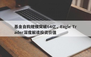 基金自购规模突破64亿，Eagle Trader深度解读投资价值