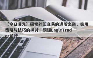 【今日曝光】探索外汇交易的进阶之道，实用策略与技巧的探讨，跟随EagleTrader前行！