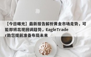 【今日曝光】最新报告解析黄金市场走势，可能即将出现回调趋势，EagleTrader助您提前准备布局未来