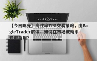 【今日曝光】高胜率TPS交易策略，由EagleTrader解读，如何在市场波动中稳健盈利？