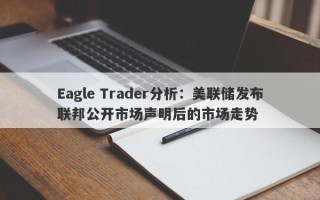 Eagle Trader分析：美联储发布联邦公开市场声明后的市场走势