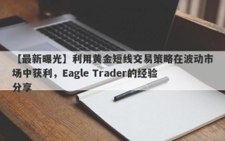 【最新曝光】利用黄金短线交易策略在波动市场中获利，Eagle Trader的经验分享