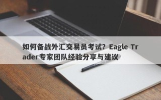 如何备战外汇交易员考试？Eagle Trader专家团队经验分享与建议