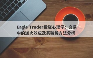 Eagle Trader投资心理学：交易中的逆火效应及其破解方法分析