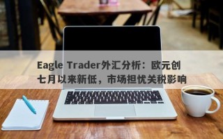 Eagle Trader外汇分析：欧元创七月以来新低，市场担忧关税影响