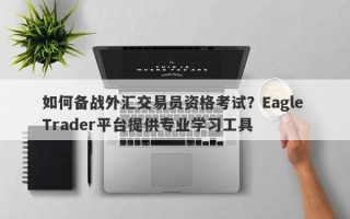 如何备战外汇交易员资格考试？Eagle Trader平台提供专业学习工具