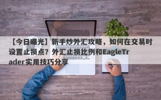 【今日曝光】新手炒外汇攻略，如何在交易时设置止损点？外汇止损比例和EagleTrader实用技巧分享