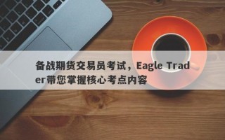 备战期货交易员考试，Eagle Trader带您掌握核心考点内容