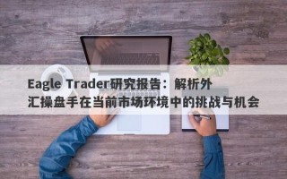 Eagle Trader研究报告：解析外汇操盘手在当前市场环境中的挑战与机会