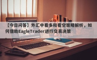 【今日问答】外汇中看多和看空策略解析，如何借助EagleTrader进行交易决策。