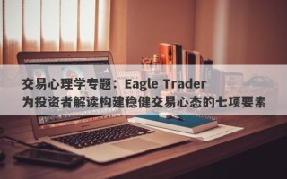 交易心理学专题：Eagle Trader为投资者解读构建稳健交易心态的七项要素