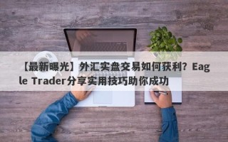 【最新曝光】外汇实盘交易如何获利？Eagle Trader分享实用技巧助你成功