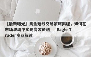 【最新曝光】黄金短线交易策略揭秘，如何在市场波动中实现高效盈利——Eagle Trader专业解读