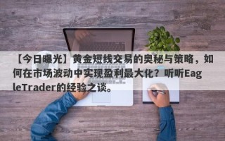 【今日曝光】黄金短线交易的奥秘与策略，如何在市场波动中实现盈利最大化？听听EagleTrader的经验之谈。