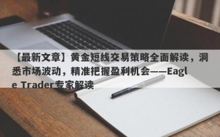 【最新文章】黄金短线交易策略全面解读，洞悉市场波动，精准把握盈利机会——Eagle Trader专家解读