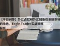 【今日问答】外汇占款和外汇储备在金融市场的角色，Eagle Trader实战策略解析