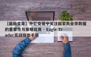 【最新文章】外汇交易中关注国家失业率数据的重要性与策略应用 - Eagle Trader实战指南手册